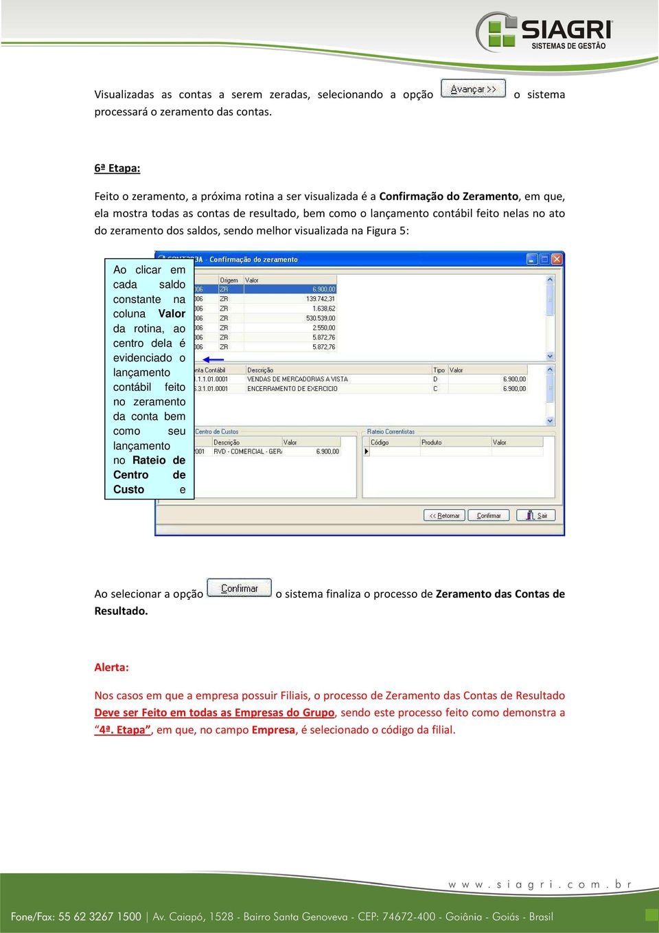 ato do zeramento dos saldos, sendo melhor visualizada na Figura 5: Ao clicar em cada saldo constante na coluna Valor da rotina, ao centro dela é evidenciado o lançamento contábil feito no zeramento