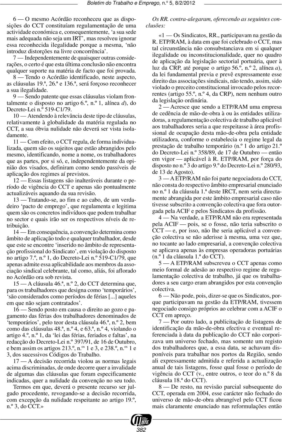 7 Independentemente de quaisquer outras considerações, o certo é que esta última conclusão não encontra qualquer suporte na matéria de facto que foi provada.