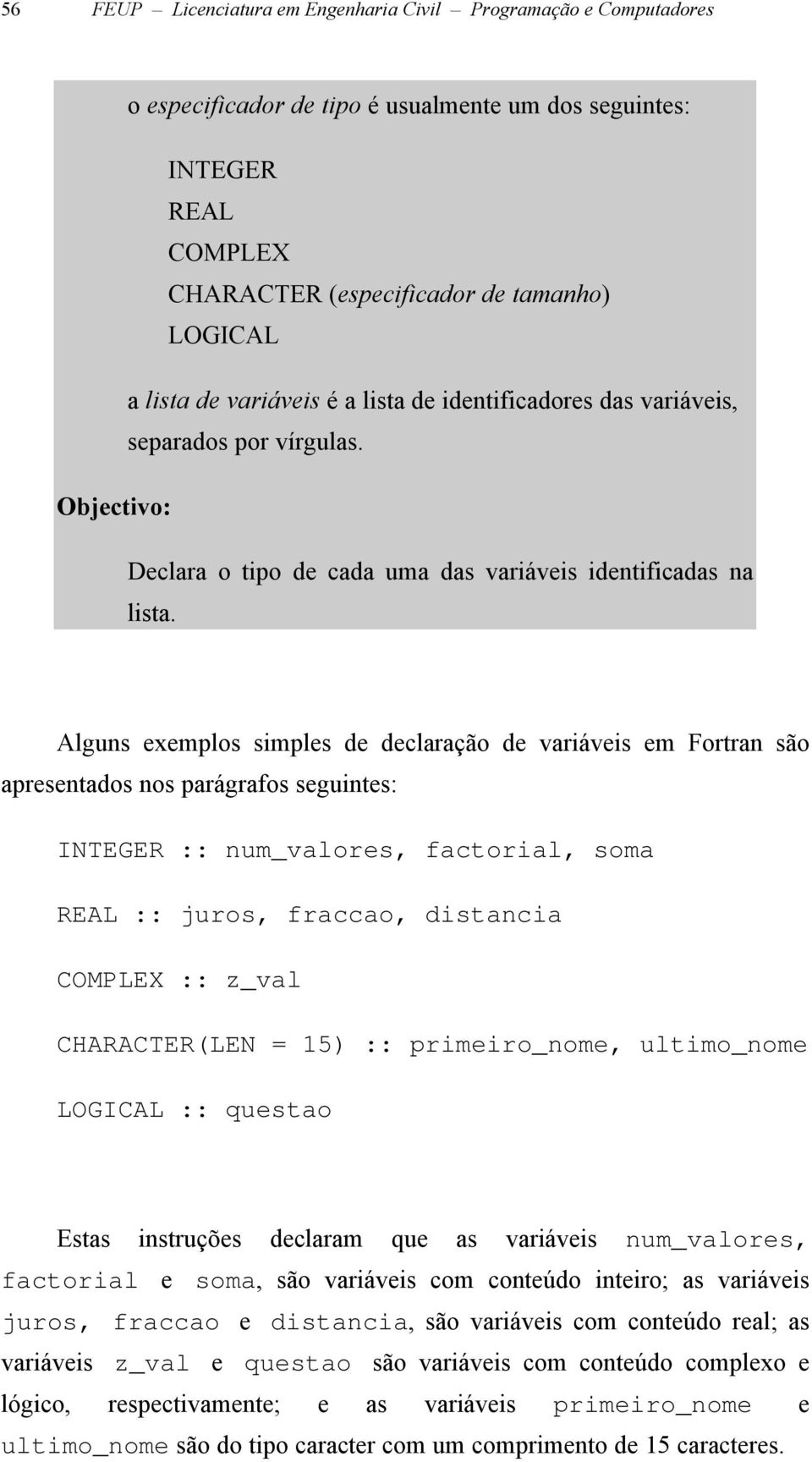 Alguns exemplos simples de declaração de variáveis em Fortran são apresentados nos parágrafos seguintes: INTEGER :: num_valores, factorial, soma REAL :: juros, fraccao, distancia COMPLEX :: z_val