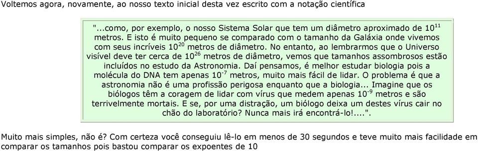 No entanto, ao lembrarmos que o Universo visível deve ter cerca de 10 26 metros de diâmetro, vemos que tamanhos assombrosos estão incluídos no estudo da Astronomia.