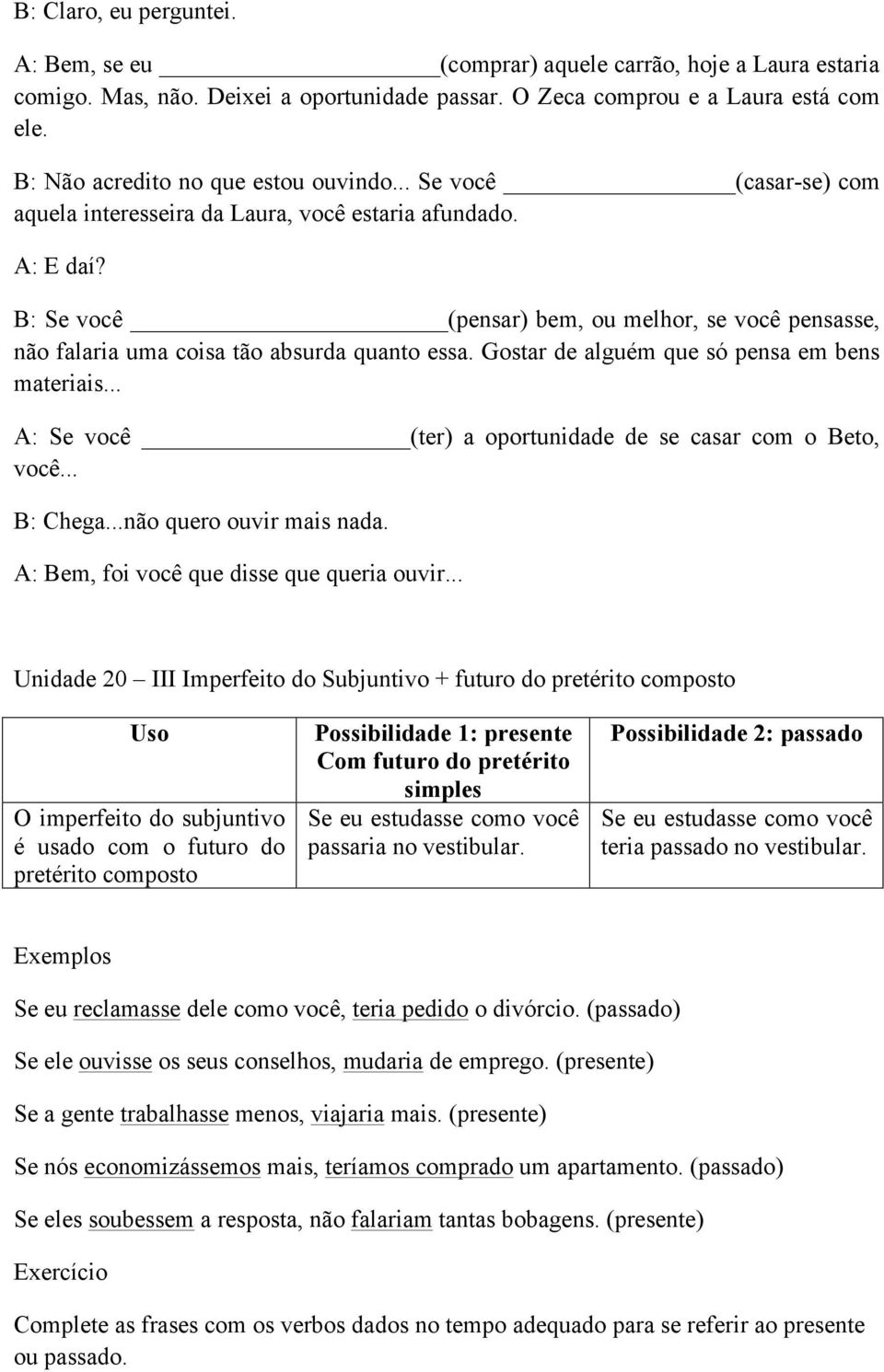 B: Se você (pensar) bem, ou melhor, se você pensasse, não falaria uma coisa tão absurda quanto essa. Gostar de alguém que só pensa em bens materiais.