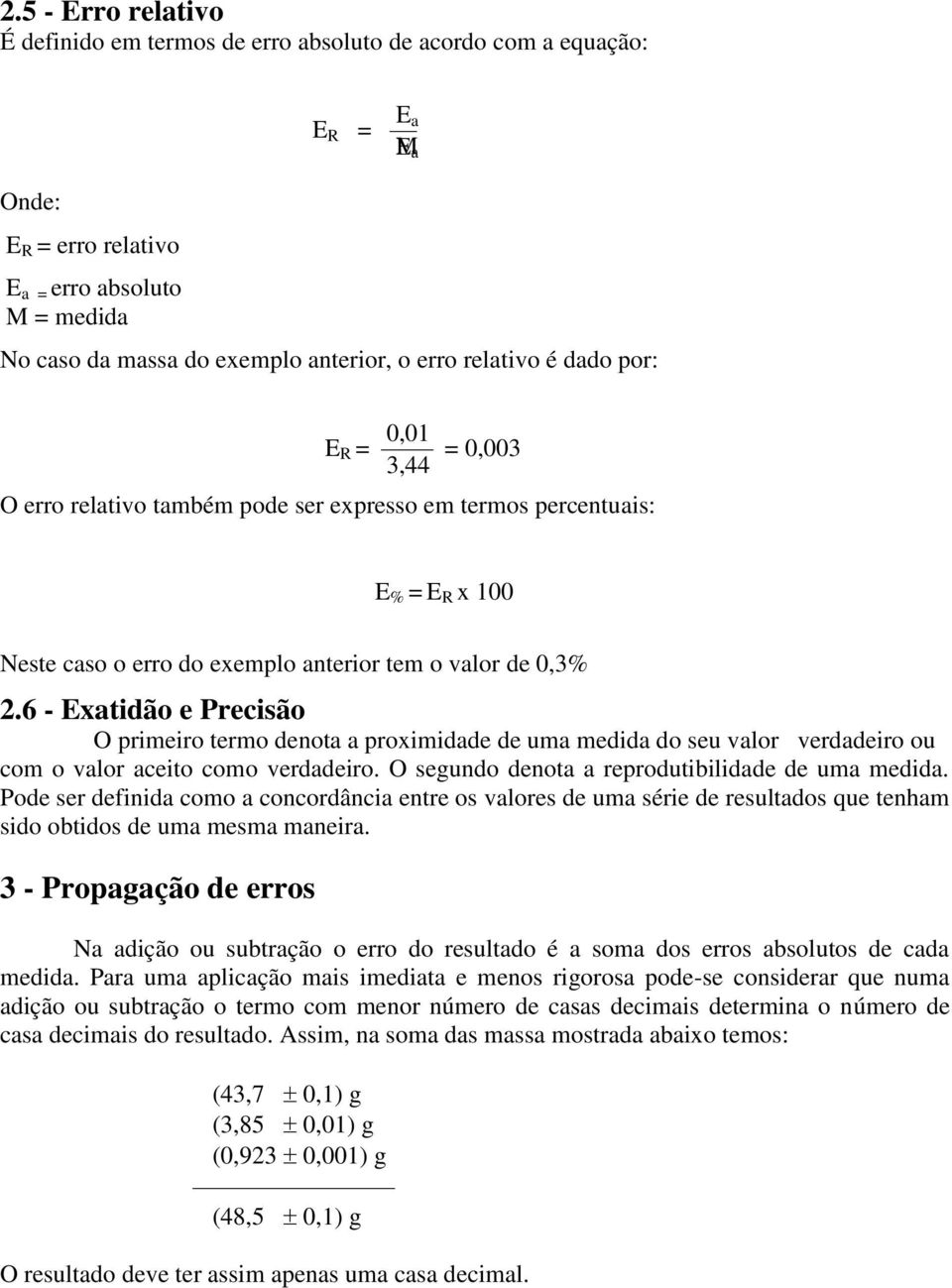 6 - Exatidão e Precisão O primeiro termo denota a proximidade de uma medida do seu valor verdadeiro ou com o valor aceito como verdadeiro. O segundo denota a reprodutibilidade de uma medida.