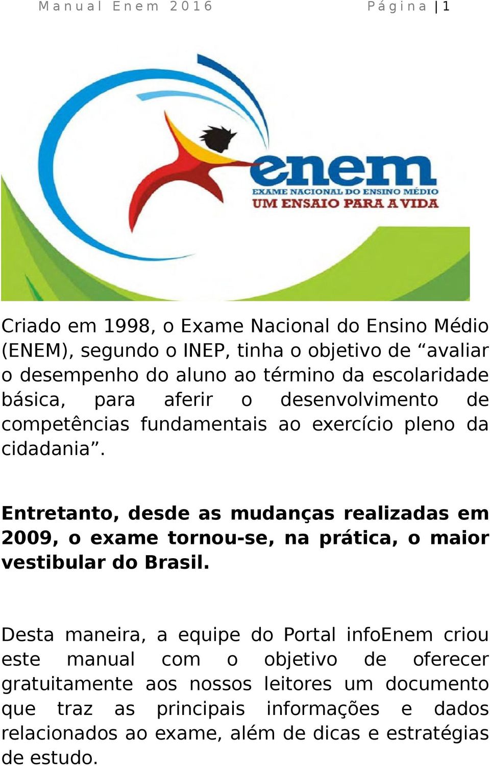 Entretanto, desde as mudanças realizadas em 2009, o exame tornou-se, na prática, o maior vestibular do Brasil.