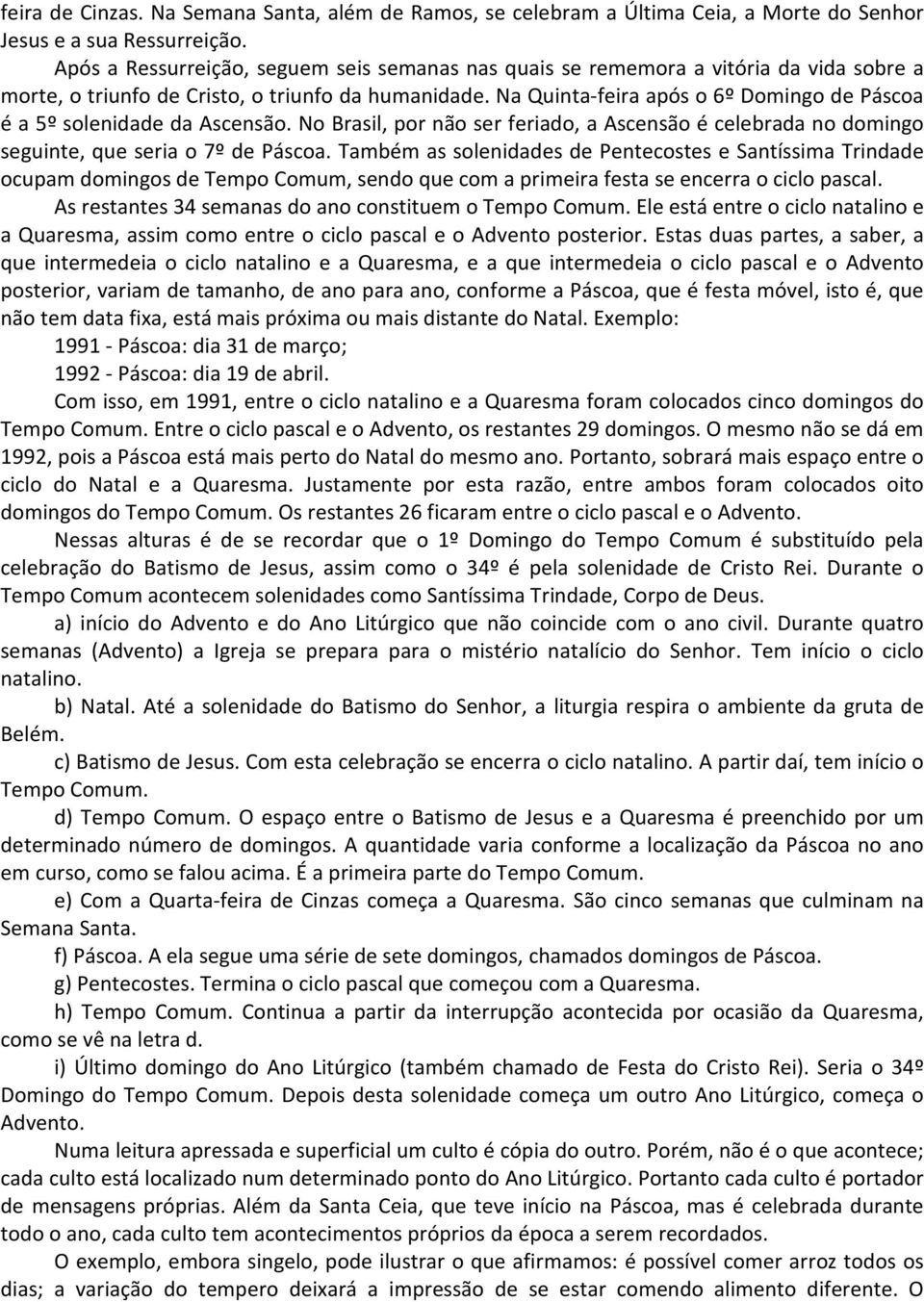 Na Quinta-feira após o 6º Domingo de Páscoa é a 5º solenidade da Ascensão. No Brasil, por não ser feriado, a Ascensão é celebrada no domingo seguinte, que seria o 7º de Páscoa.