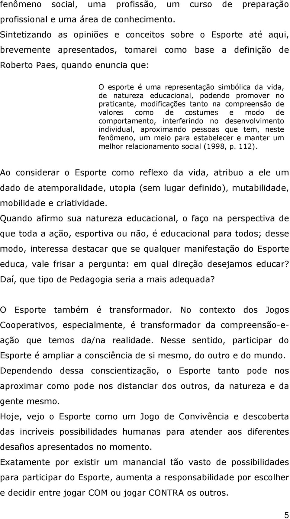 vida, de natureza educacional, podendo promover no praticante, modificações tanto na compreensão de valores como de costumes e modo de comportamento, interferindo no desenvolvimento individual,