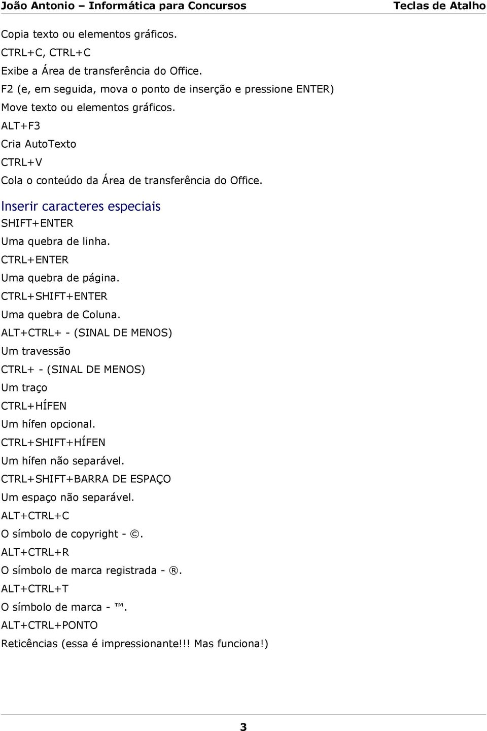 CTRL+SHIFT+ENTER Uma quebra de Coluna. ALT+CTRL+ - (SINAL DE MENOS) Um travessão CTRL+ - (SINAL DE MENOS) Um traço CTRL+HÍFEN Um hífen opcional. CTRL+SHIFT+HÍFEN Um hífen não separável.