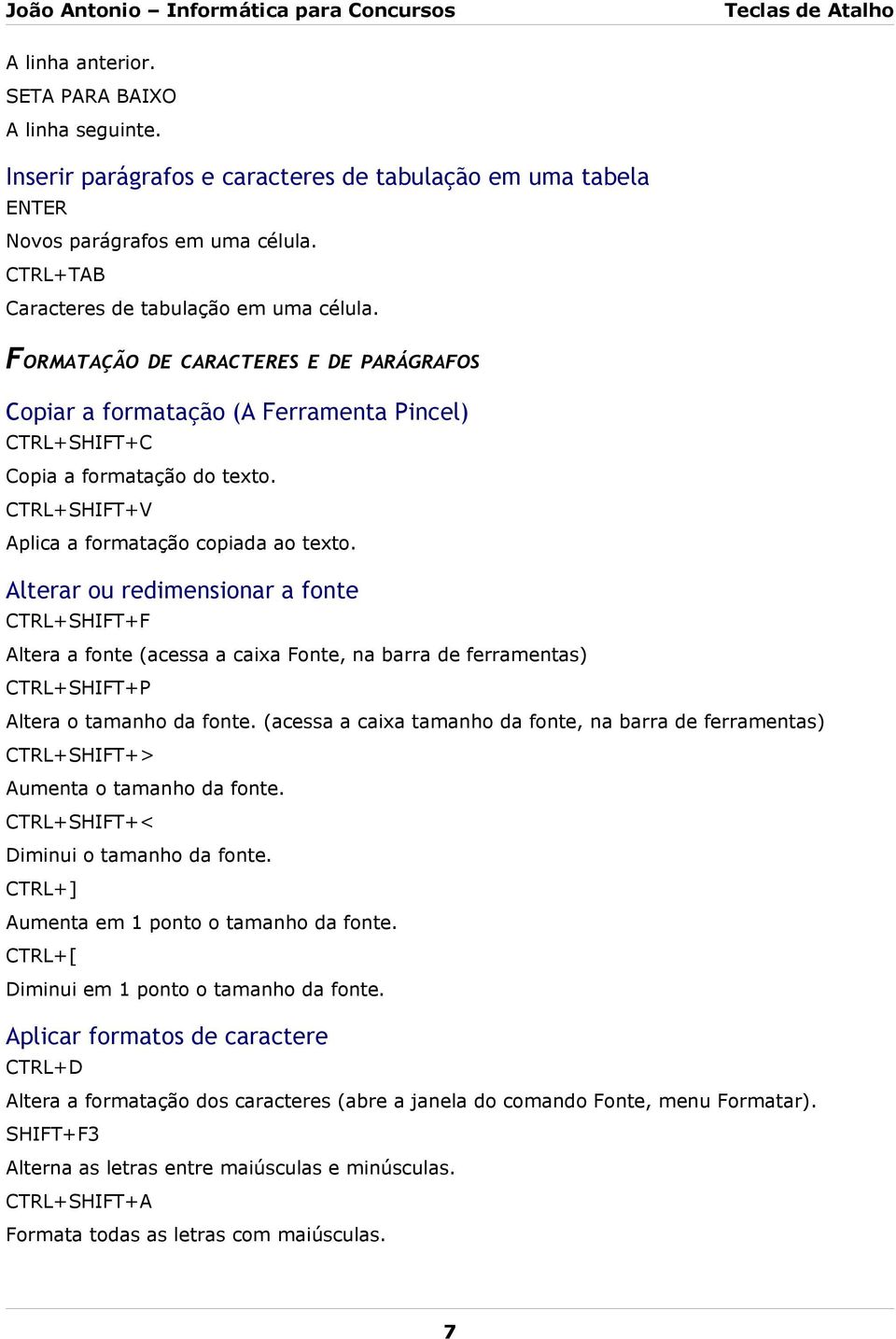 Alterar ou redimensionar a fonte CTRL+SHIFT+F Altera a fonte (acessa a caixa Fonte, na barra de ferramentas) CTRL+SHIFT+P Altera o tamanho da fonte.