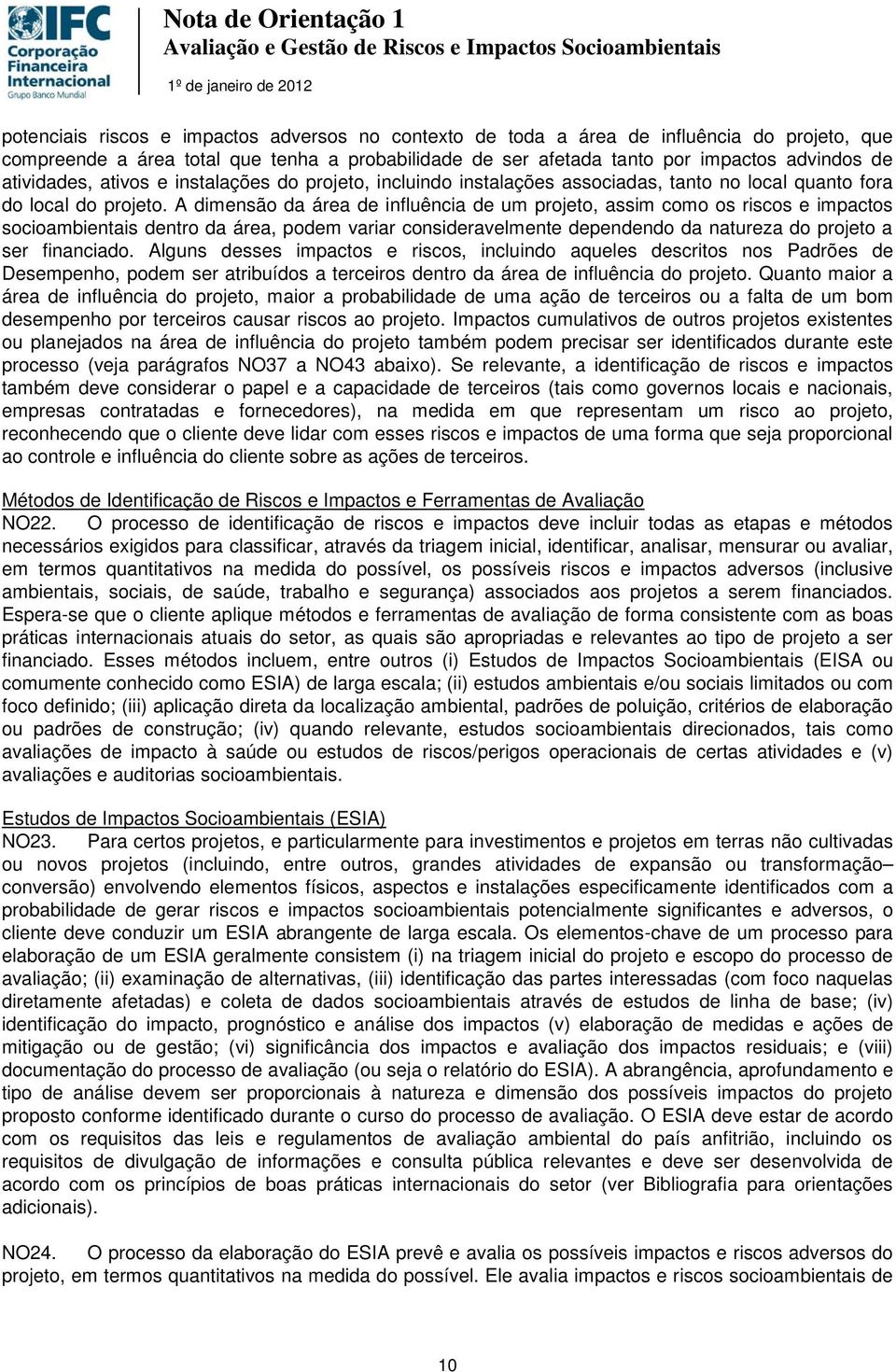 A dimensão da área de influência de um projeto, assim como os riscos e impactos socioambientais dentro da área, podem variar consideravelmente dependendo da natureza do projeto a ser financiado.