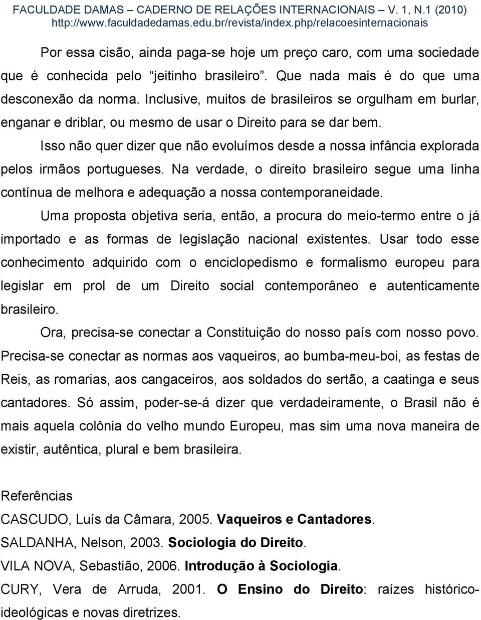 Isso não quer dizer que não evoluímos desde a nossa infância explorada pelos irmãos portugueses.