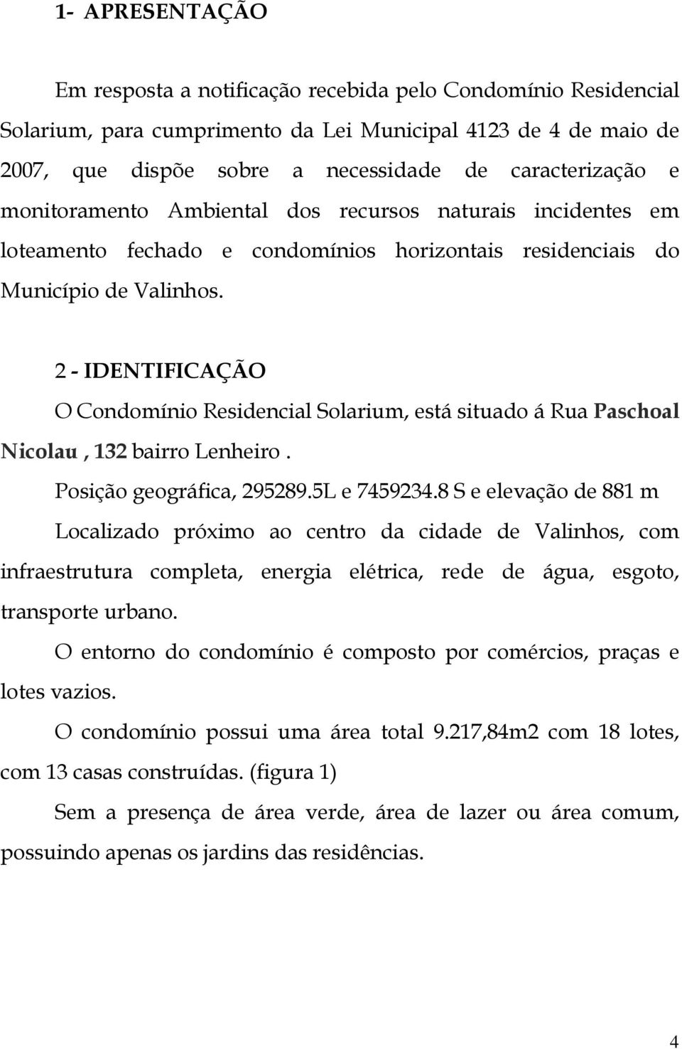 2 - IDENTIFICAÇÃO O Condomínio Residencial Solarium, está situado á Rua Paschoal Nicolau, 132 bairro Lenheiro. Posição geográfica, 295289.5L e 7459234.