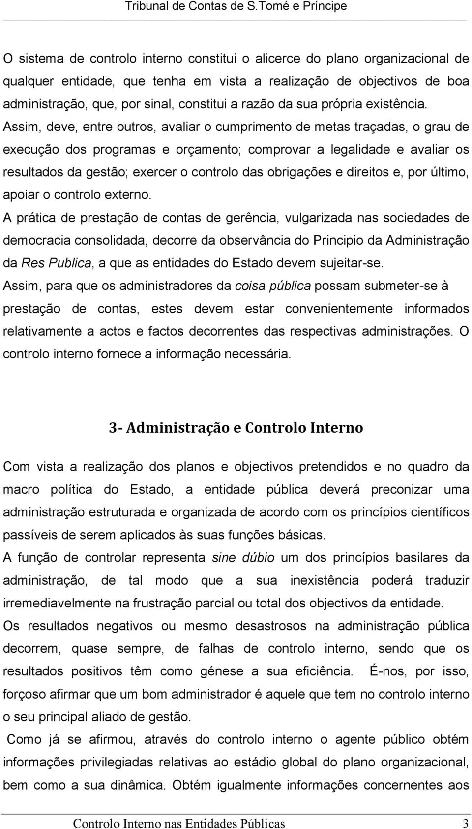 Assim, deve, entre outros, avaliar o cumprimento de metas traçadas, o grau de execução dos programas e orçamento; comprovar a legalidade e avaliar os resultados da gestão; exercer o controlo das