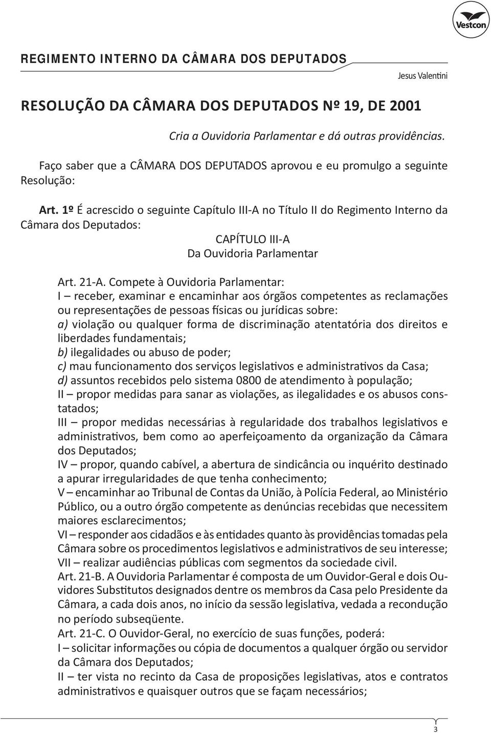 1º É acrescido o seguinte Capítulo III-A no Título II do Regimento Interno da Câmara dos Deputados: CAPÍTULO III-A Da Ouvidoria Parlamentar Art. 21-A.