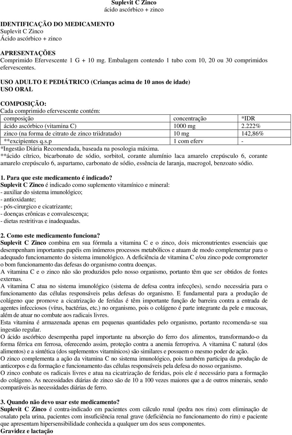 USO ADULTO E PEDIÁTRICO (Crianças acima de 10 anos de idade) USO ORAL COMPOSIÇÃO: Cada comprimido efervescente contém: composição concentração *IDR ácido ascórbico (vitamina C) 1000 mg 2.