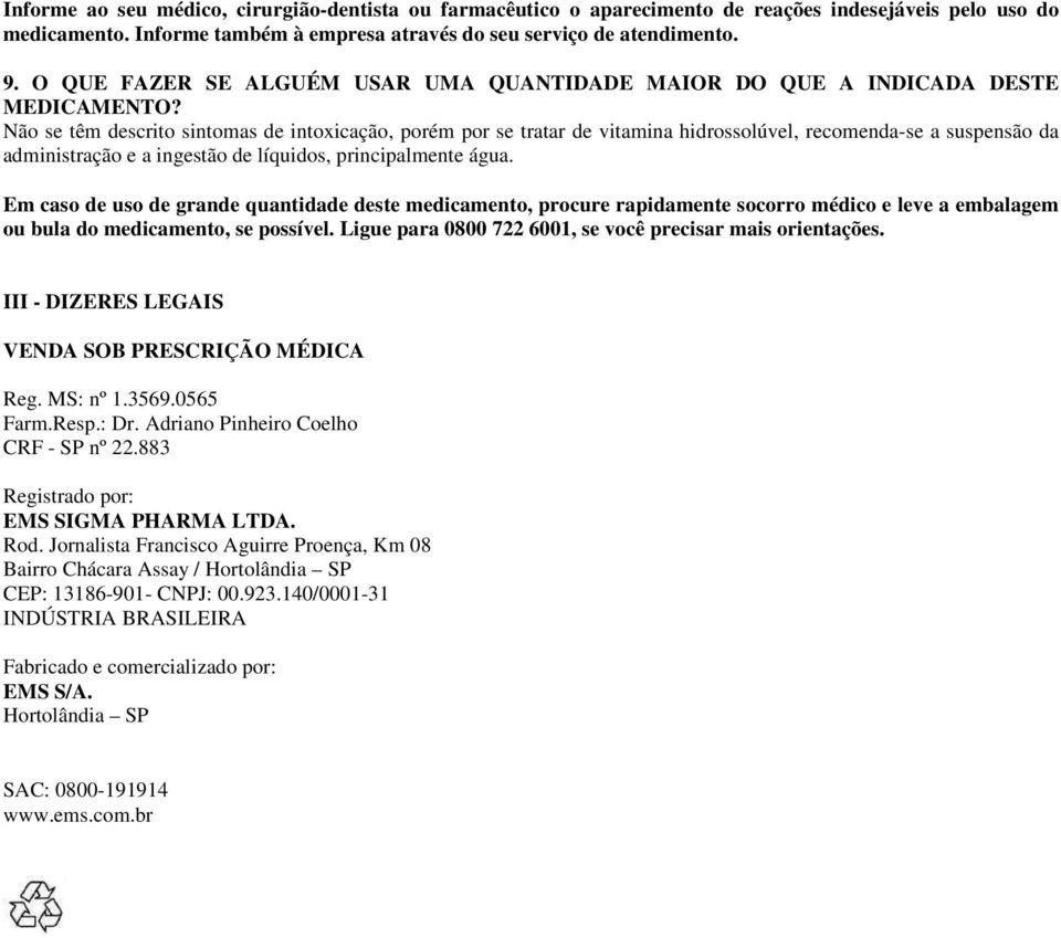 Não se têm descrito sintomas de intoxicação, porém por se tratar de vitamina hidrossolúvel, recomenda-se a suspensão da administração e a ingestão de líquidos, principalmente água.