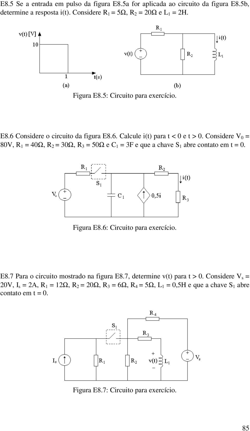 Cnsidere V 0 80V, 1 40Ω, 30Ω, 3 50Ω e C 1 3F e que a chave S 1 abre cntat em t 0. Figura E8.6: Circuit para exercíci. E8.7 Para circuit mstrad na figura E8.