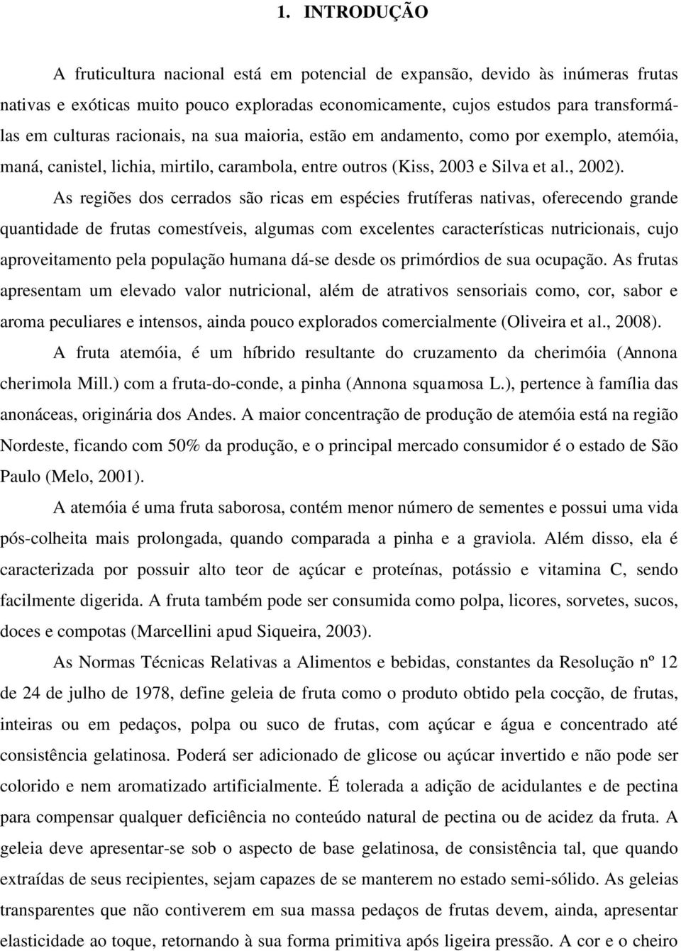 As regiões dos cerrados são ricas em espécies frutíferas nativas, oferecendo grande quantidade de frutas comestíveis, algumas com excelentes características nutricionais, cujo aproveitamento pela