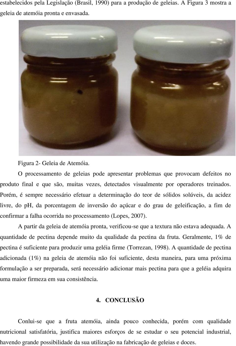 Porém, é sempre necessário efetuar a determinação do teor de sólidos solúveis, da acidez livre, do ph, da porcentagem de inversão do açúcar e do grau de geleificação, a fim de confirmar a falha