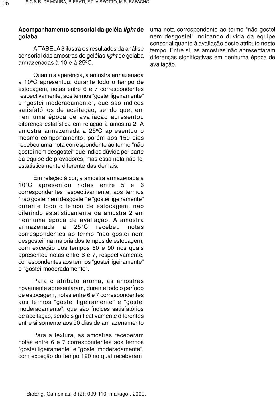 Quanto à aparência, a amostra armazenada a 10 o C apresentou, durante todo o tempo de estocagem, notas entre 6 e 7 correspondentes respectivamente, aos termos gostei ligeiramente e gostei