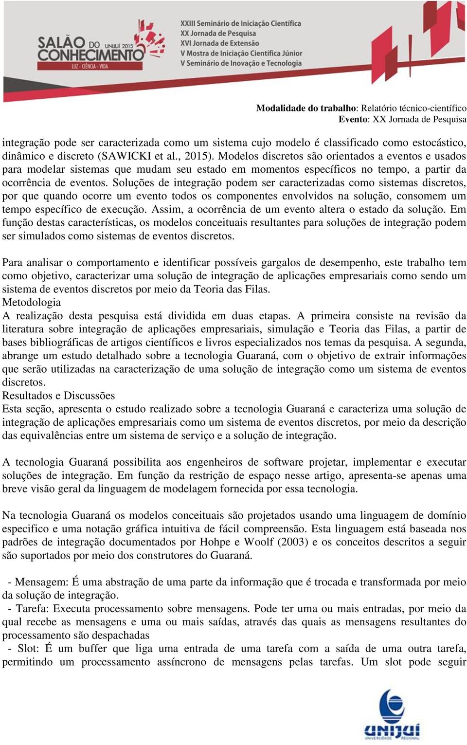 Soluções de integração podem ser caracterizadas como sistemas discretos, por que quando ocorre um evento todos os componentes envolvidos na solução, consomem um tempo específico de execução.