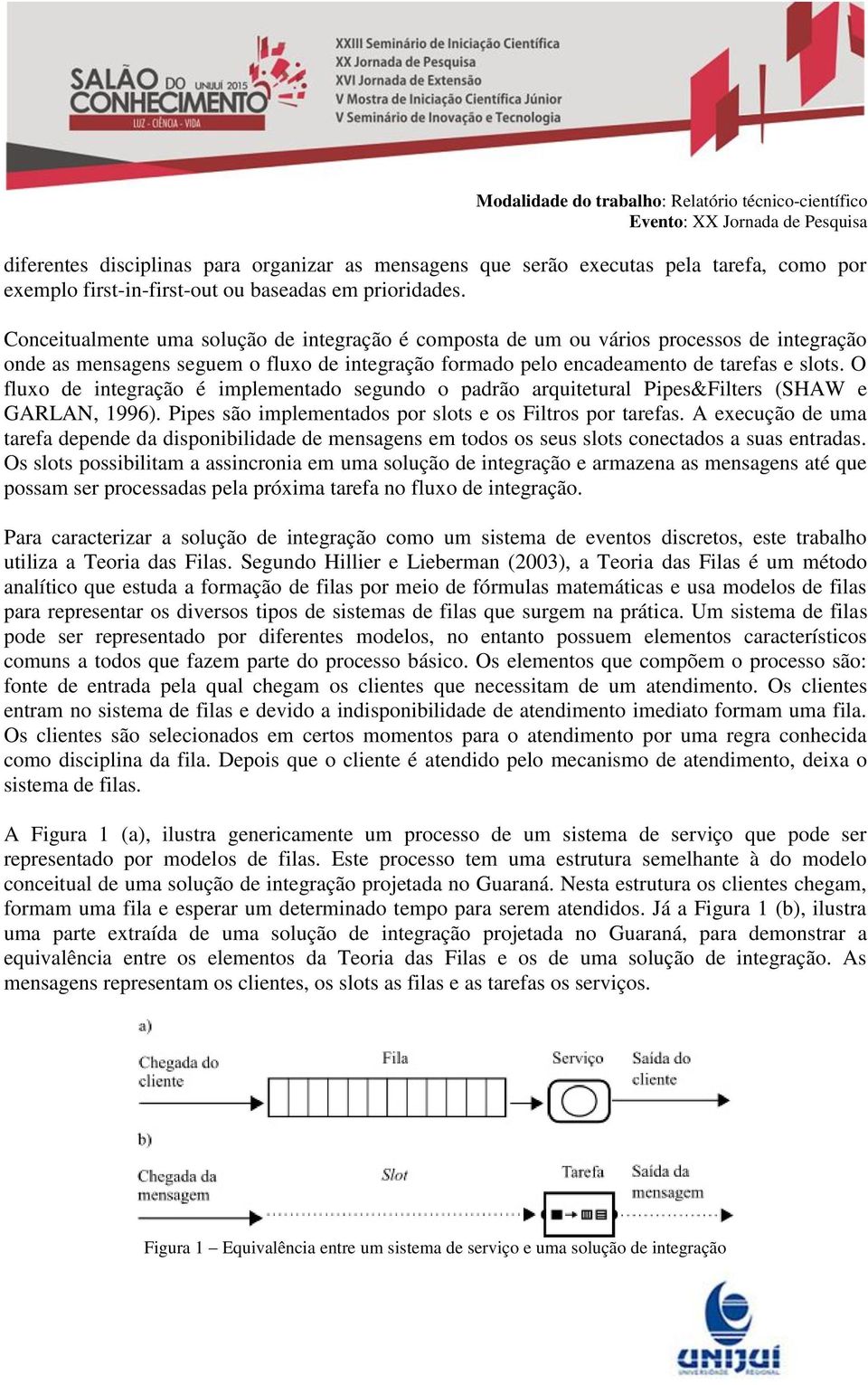 O fluxo de integração é implementado segundo o padrão arquitetural Pipes&Filters (SHAW e GARLAN, 1996). Pipes são implementados por slots e os Filtros por tarefas.