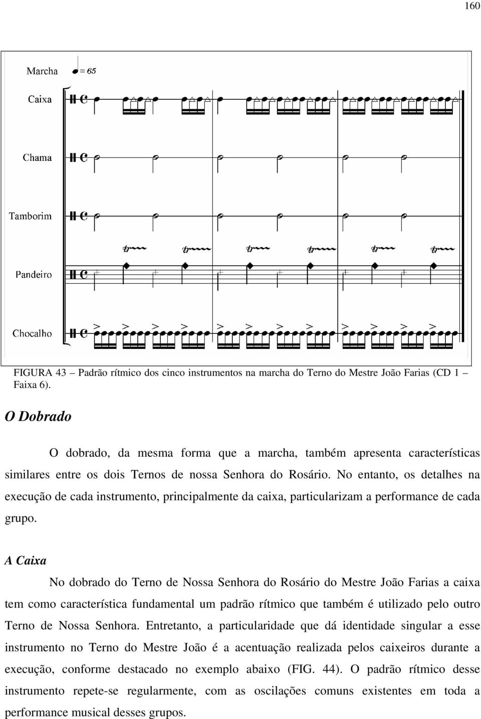 No entanto, os detalhes na execução de cada instrumento, principalmente da caixa, particularizam a performance de cada grupo.