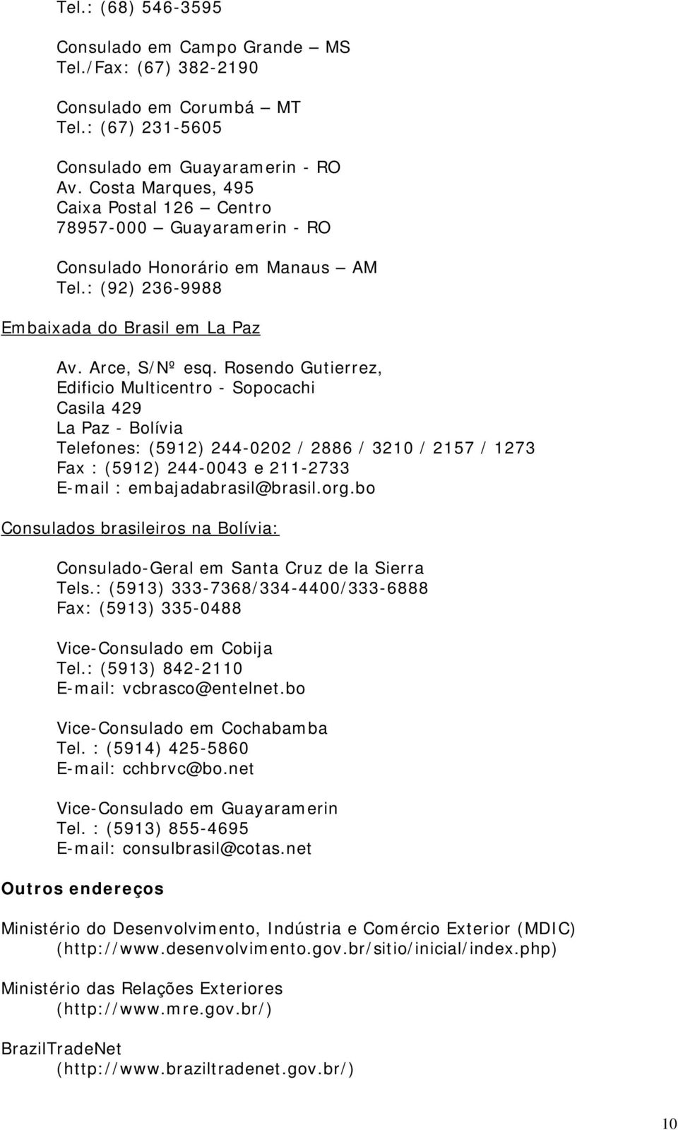 Rosendo Gutierrez, Edificio Multicentro - Sopocachi Casila 429 La Paz - Bolívia Telefones: (5912) 244-0202 / 2886 / 3210 / 2157 / 1273 Fax : (5912) 244-0043 e 211-2733 E-mail : embajadabrasil@brasil.