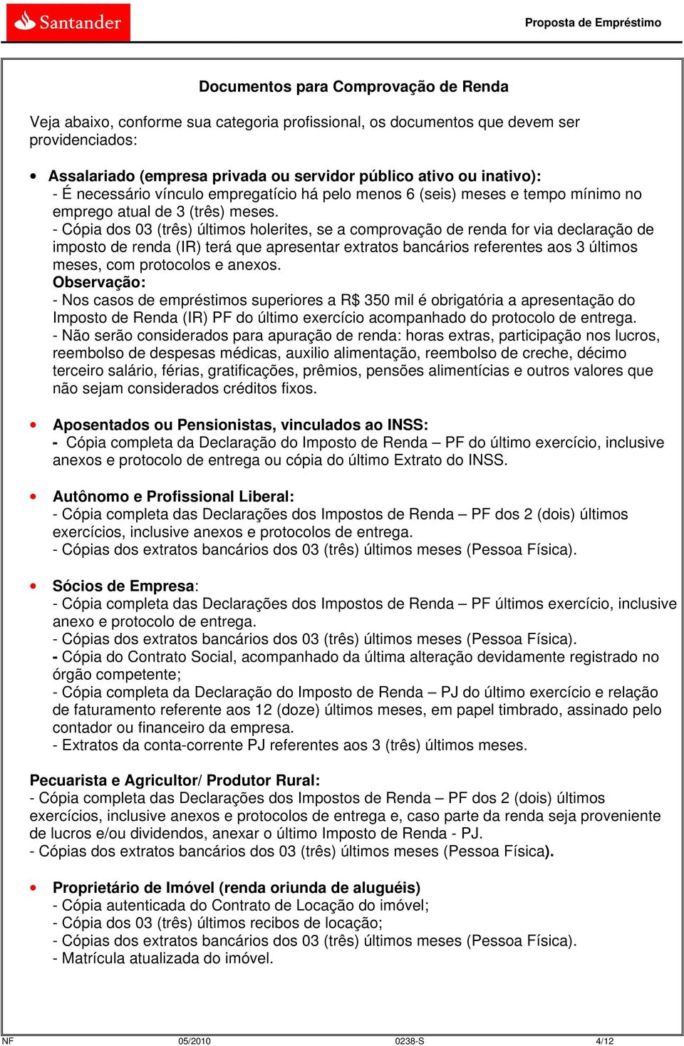 - Cópia dos 03 (três) últimos holerites, se a comprovação de renda for via declaração de imposto de renda (IR) terá que apresentar extratos bancários referentes aos 3 últimos meses, com protocolos e