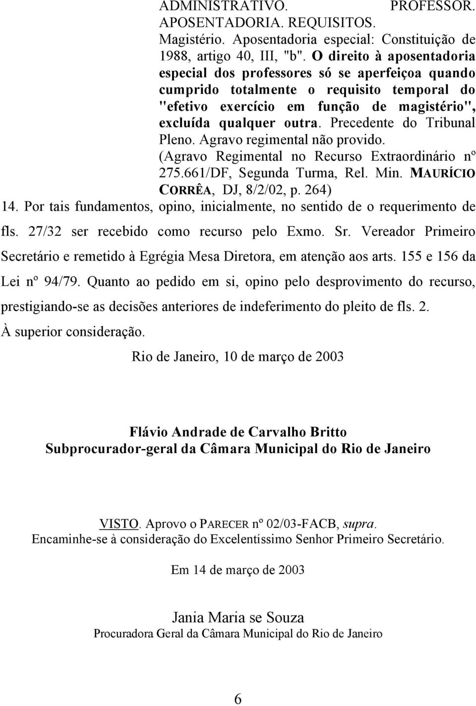 Precedente do Tribunal Pleno. Agravo regimental não provido. (Agravo Regimental no Recurso Extraordinário nº 275.661/DF, Segunda Turma, Rel. Min. MAURÍCIO CORRÊA, DJ, 8/2/02, p. 264) 14.