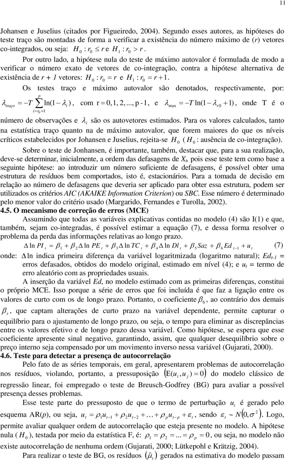 Por ouro lado, a hipóese nula do ese de máximo auovalor é formulada de modo a verificar o número exao de veores de co-inegração, conra a hipóese alernaiva de exisência de r + 1 veores: H : r r e H 1