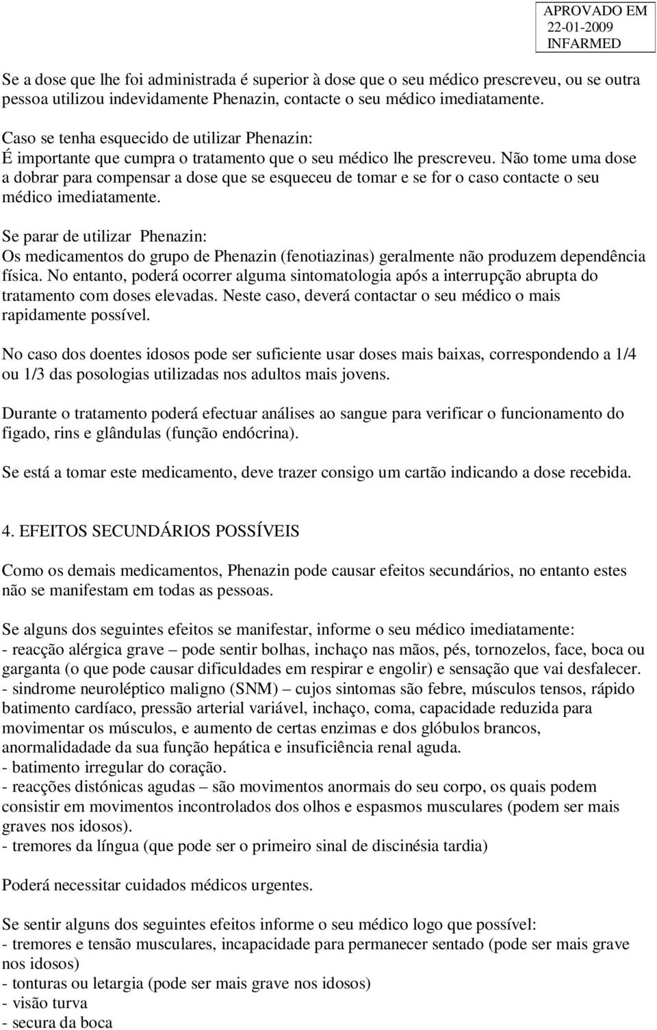 Não tome uma dose a dobrar para compensar a dose que se esqueceu de tomar e se for o caso contacte o seu médico imediatamente.