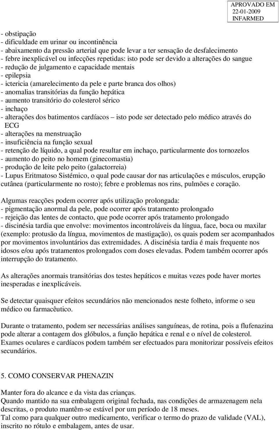 aumento transitório do colesterol sérico - inchaço - alterações dos batimentos cardíacos isto pode ser detectado pelo médico através do ECG - alterações na menstruação - insuficiência na função