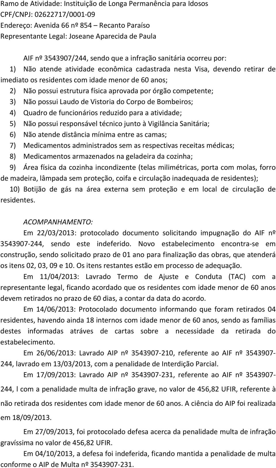 estrutura física aprovada por órgão competente; 3) Não possui Laudo de Vistoria do Corpo de Bombeiros; 4) Quadro de funcionários reduzido para a atividade; 5) Não possui responsável técnico junto à