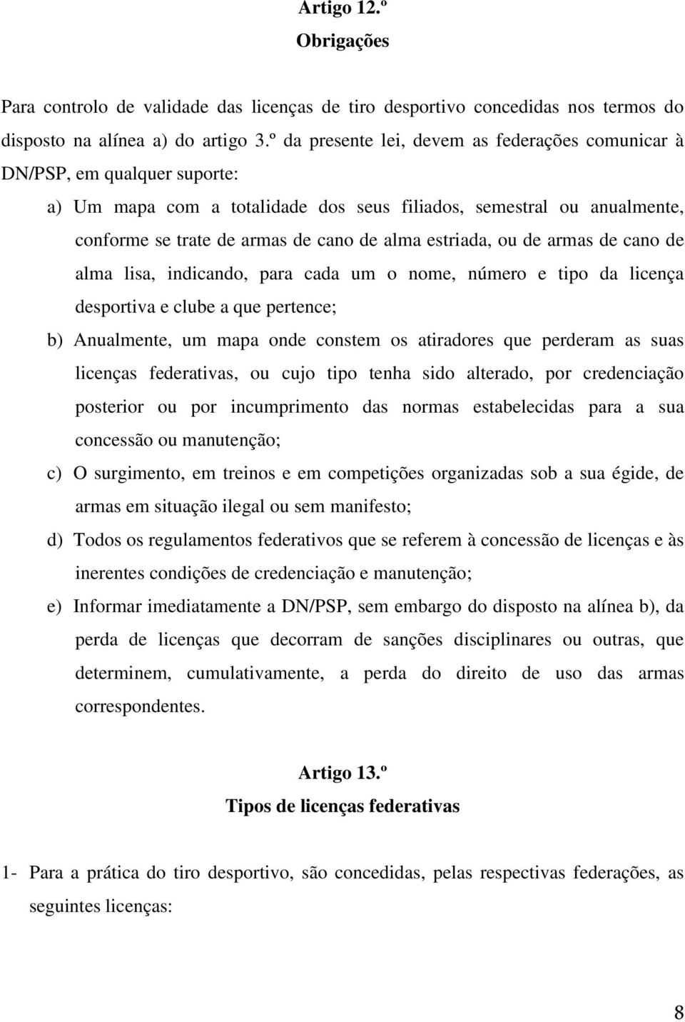 estriada, ou de armas de cano de alma lisa, indicando, para cada um o nome, número e tipo da licença desportiva e clube a que pertence; b) Anualmente, um mapa onde constem os atiradores que perderam