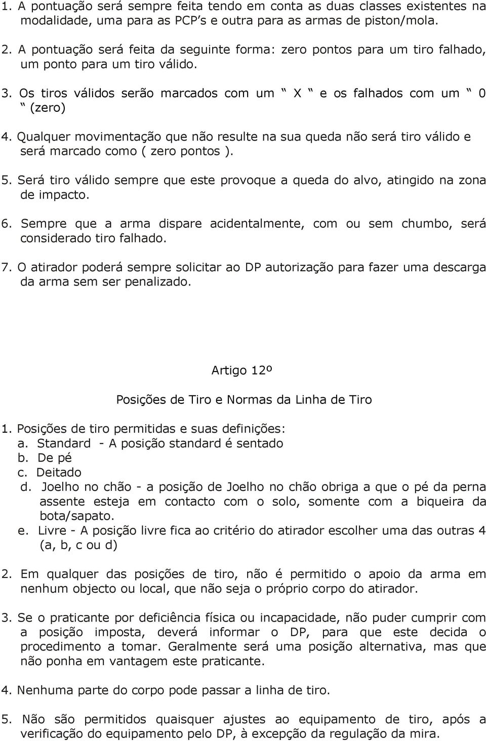 Qualquer movimentação que não resulte na sua queda não será tiro válido e será marcado como ( zero pontos ). 5. Será tiro válido sempre que este provoque a queda do alvo, atingido na zona de impacto.