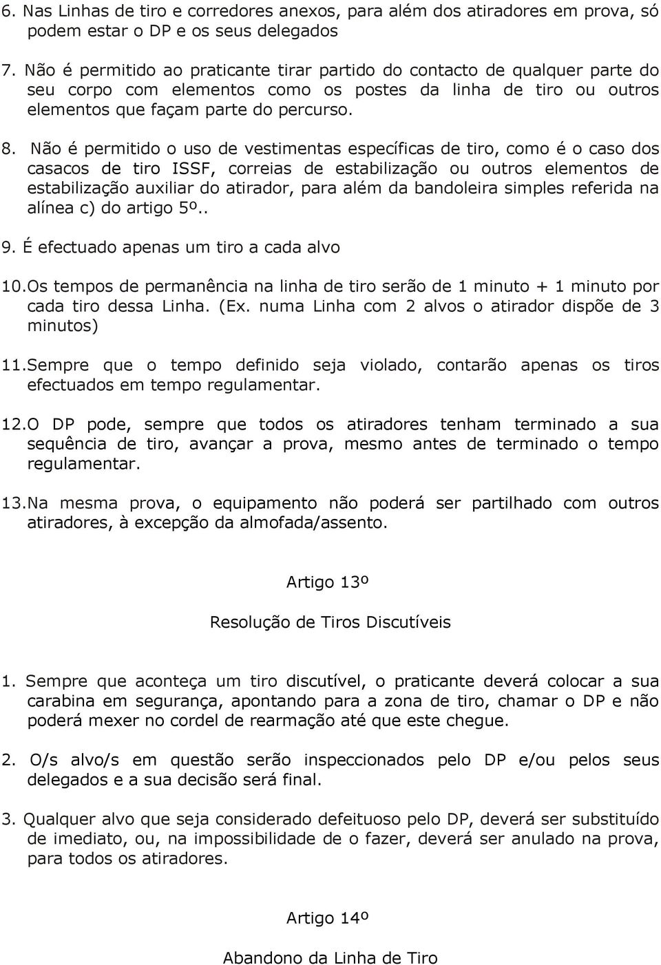 Não é permitido o uso de vestimentas específicas de tiro, como é o caso dos casacos de tiro ISSF, correias de estabilização ou outros elementos de estabilização auxiliar do atirador, para além da