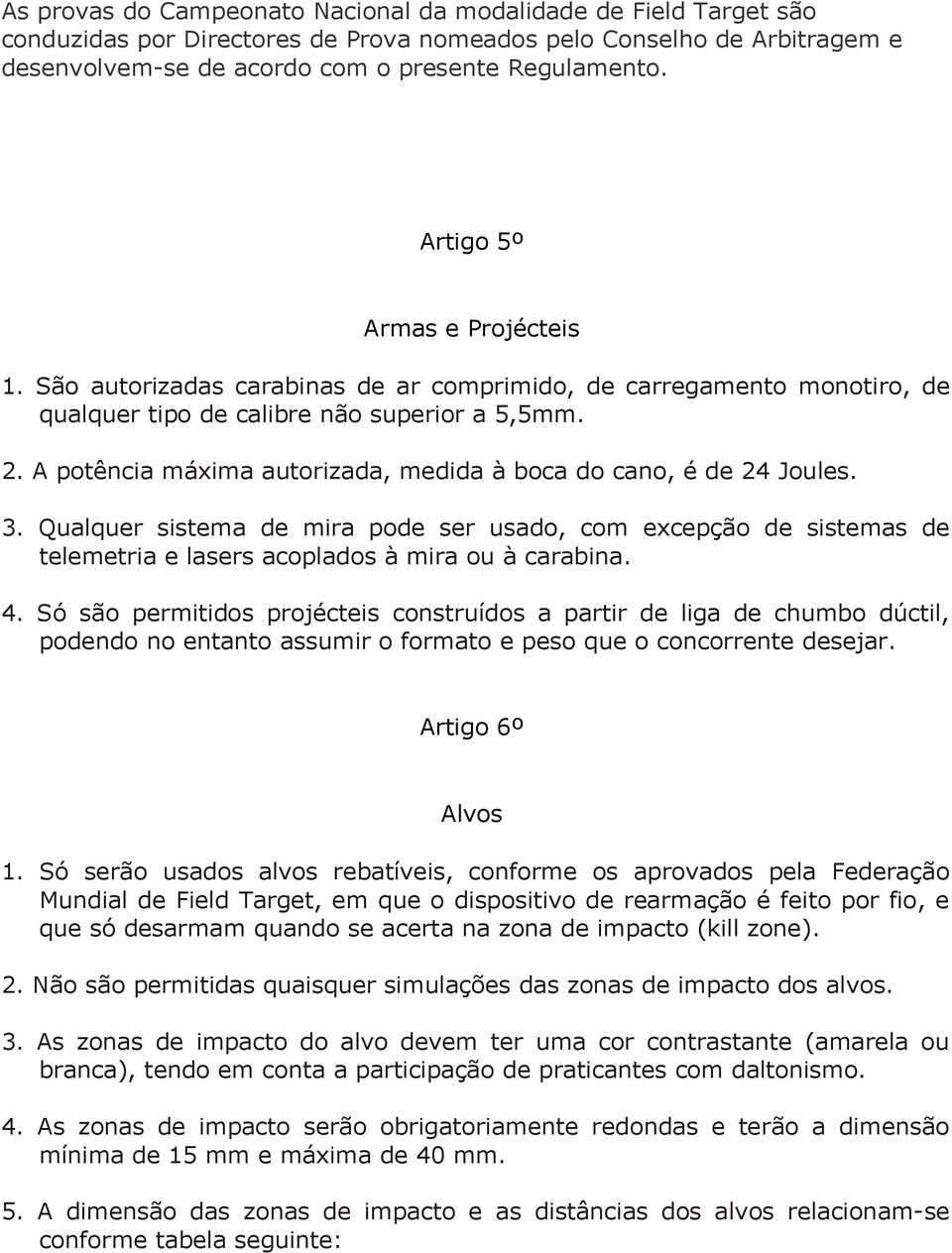 A potência máxima autorizada, medida à boca do cano, é de 24 Joules. 3. Qualquer sistema de mira pode ser usado, com excepção de sistemas de telemetria e lasers acoplados à mira ou à carabina. 4.