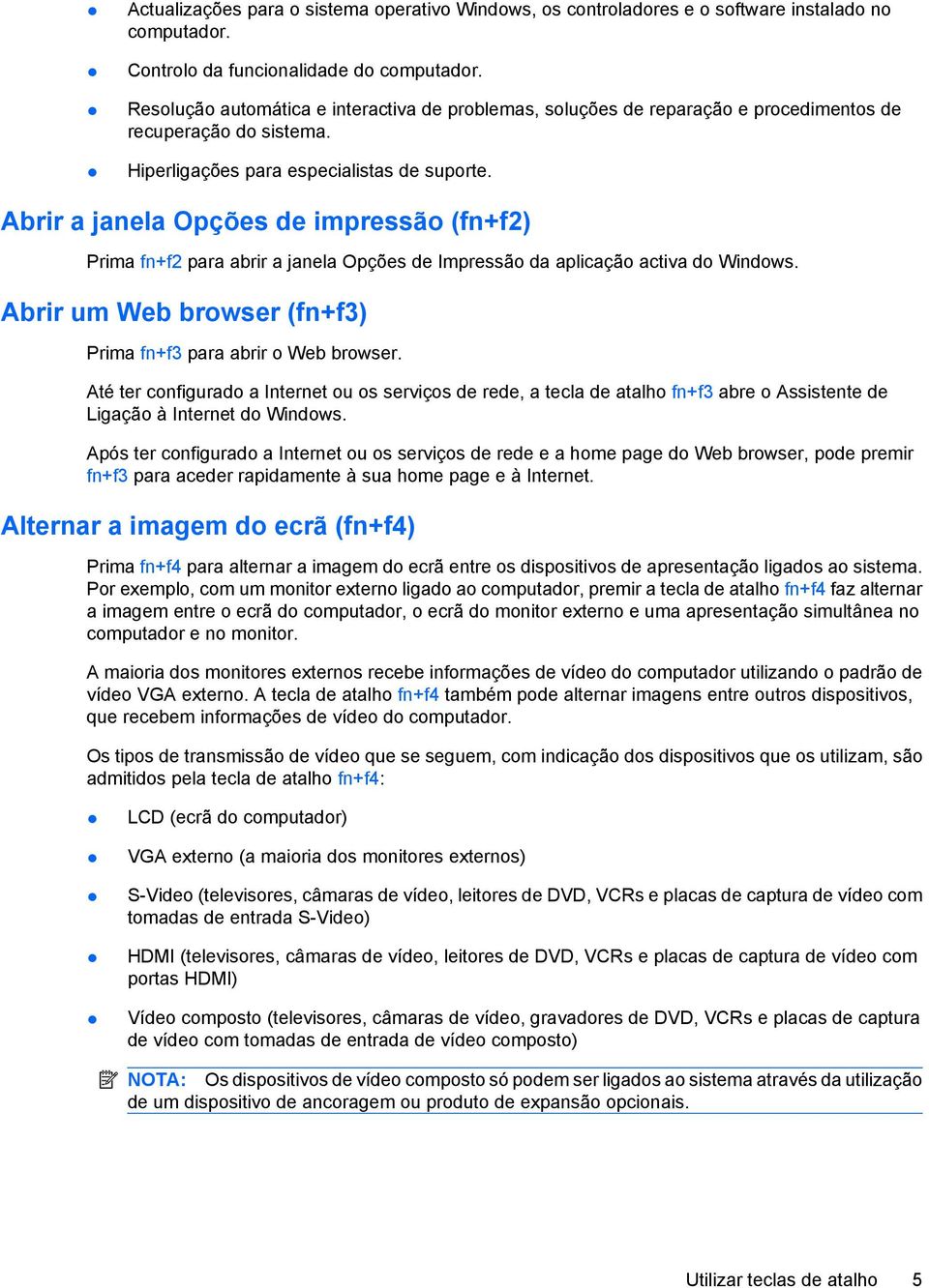 Abrir a janela Opções de impressão (fn+f2) Prima fn+f2 para abrir a janela Opções de Impressão da aplicação activa do Windows. Abrir um Web browser (fn+f3) Prima fn+f3 para abrir o Web browser.