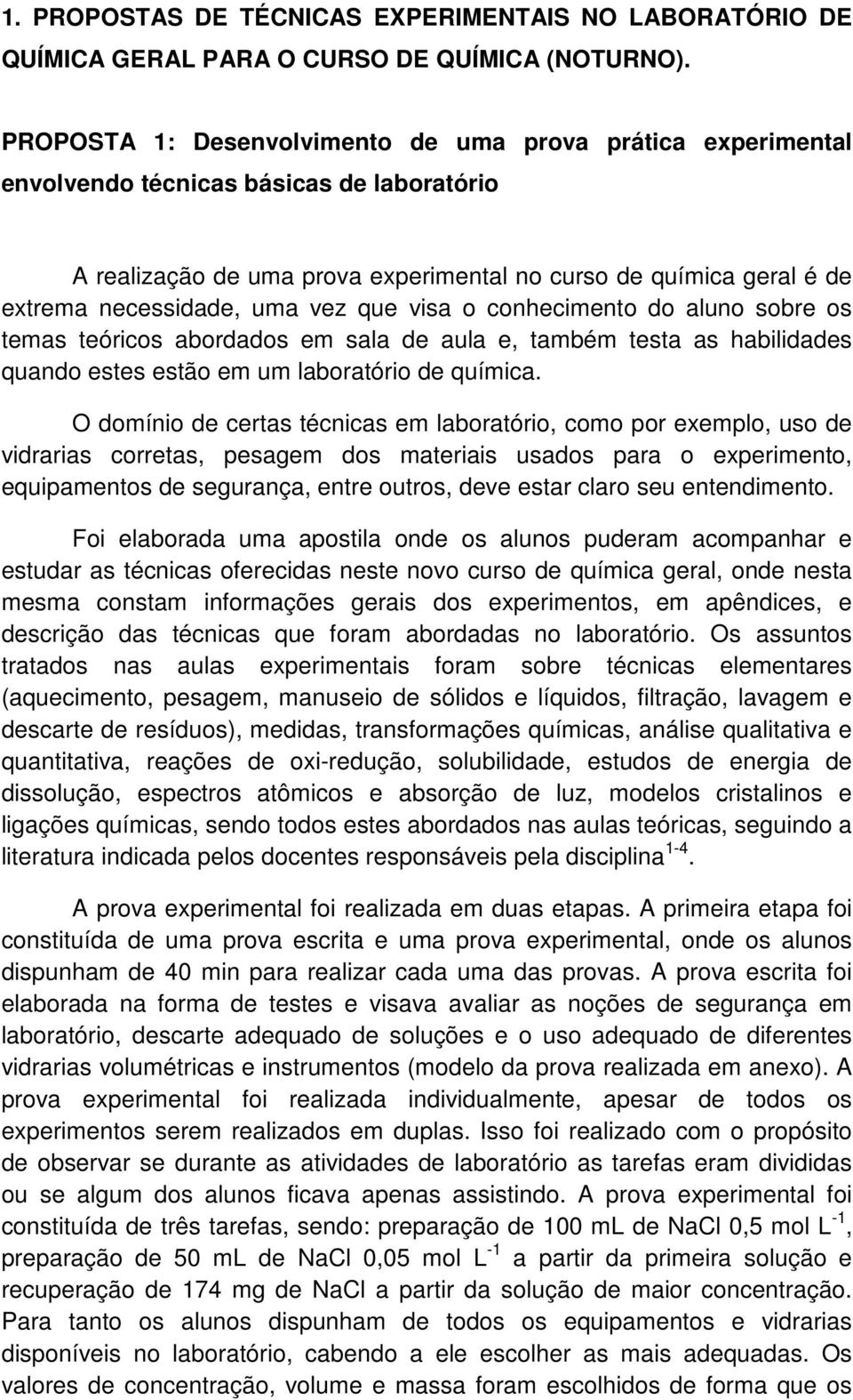 vez que visa o conhecimento do aluno sobre os temas teóricos abordados em sala de aula e, também testa as habilidades quando estes estão em um laboratório de química.