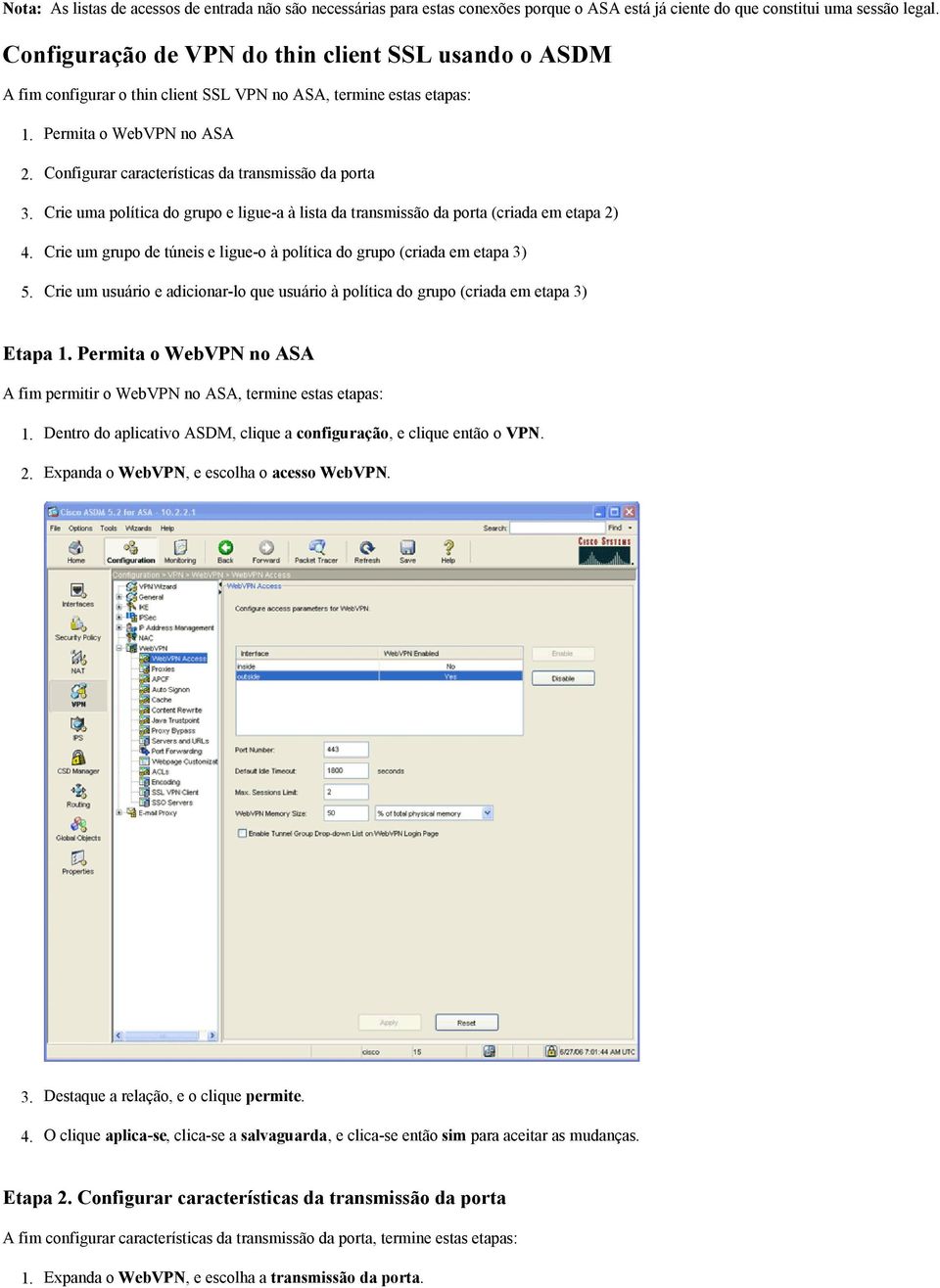 Permita o WebVPN no ASA Configurar características da transmissão da porta Crie uma política do grupo e ligue-a à lista da transmissão da porta (criada em etapa 2) Crie um grupo de túneis e ligue-o à