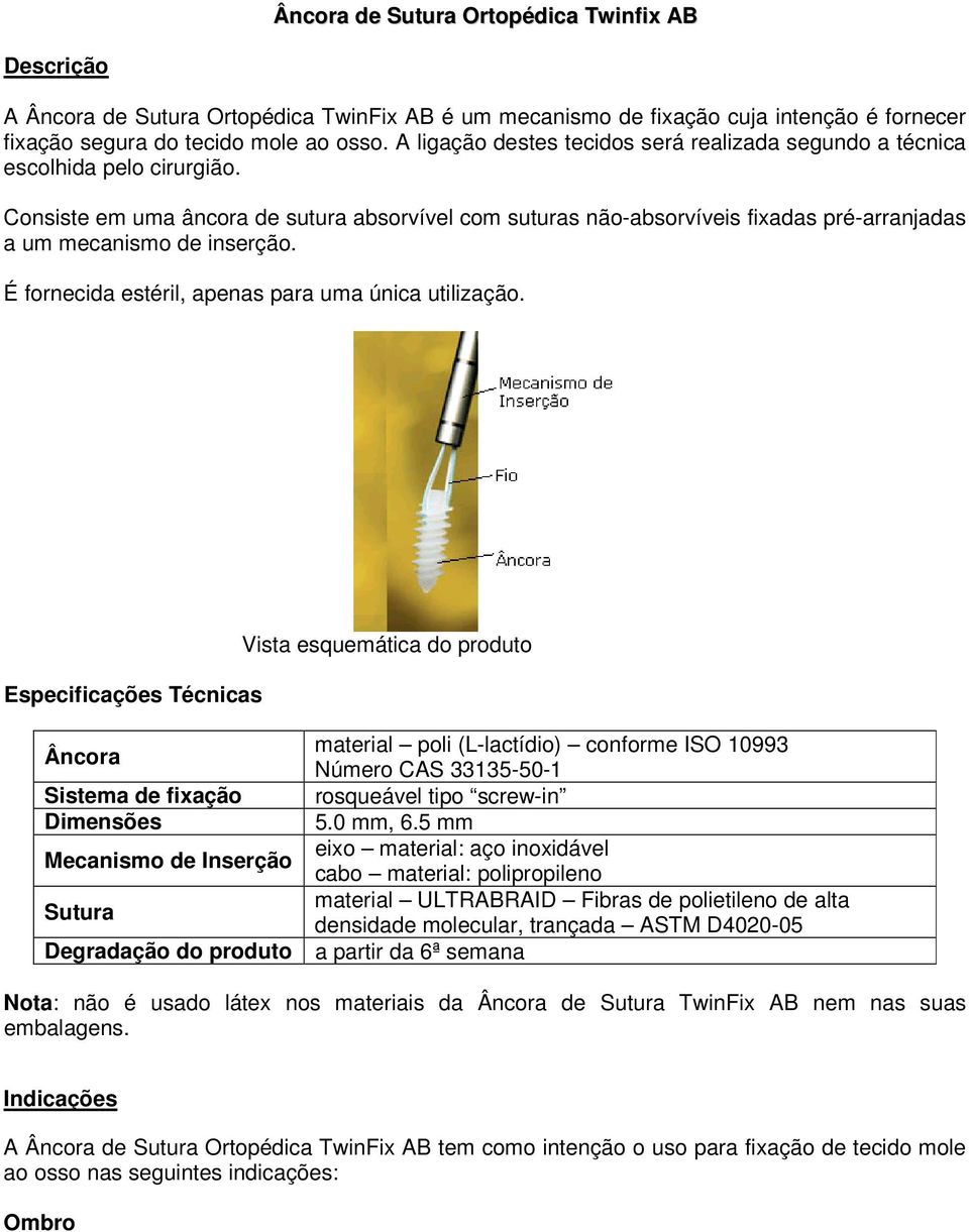 Consiste em uma âncora de sutura absorvível com suturas não-absorvíveis fixadas pré-arranjadas a um mecanismo de inserção. É fornecida estéril, apenas para uma única utilização.