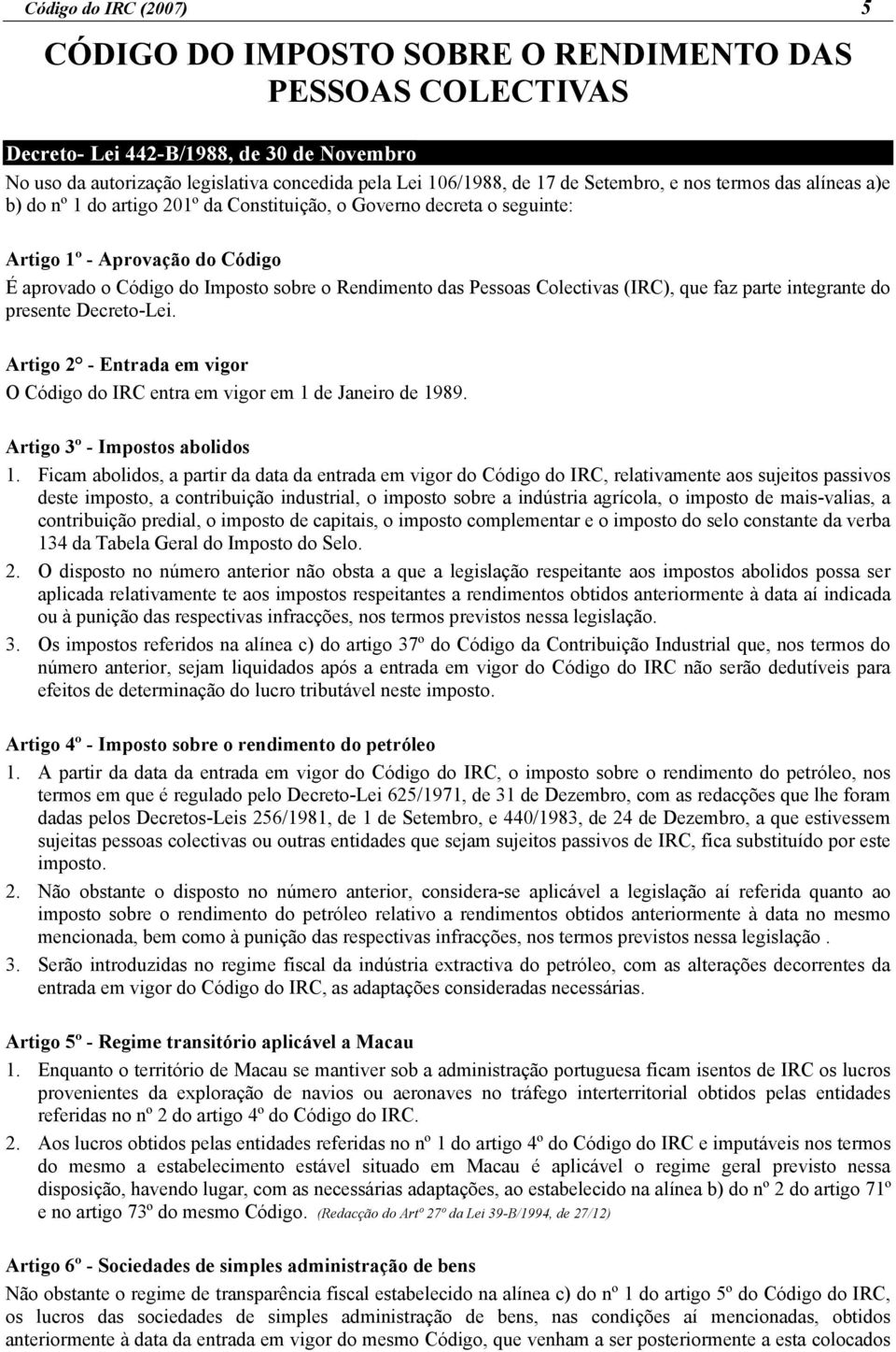 Pessoas Colectivas (IRC), que faz parte integrante do presente Decreto-Lei. Artigo 2 - Entrada em vigor O Código do IRC entra em vigor em 1 de Janeiro de 1989. Artigo 3º - Impostos abolidos 1.