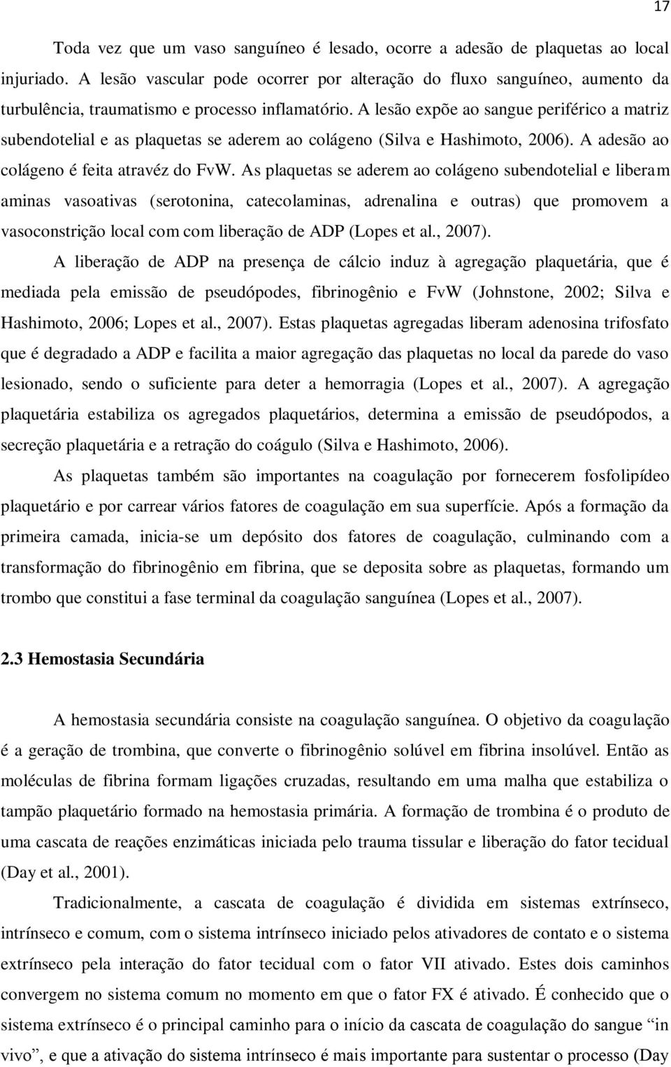 A lesão expõe ao sangue periférico a matriz subendotelial e as plaquetas se aderem ao colágeno (Silva e Hashimoto, 2006). A adesão ao colágeno é feita atravéz do FvW.