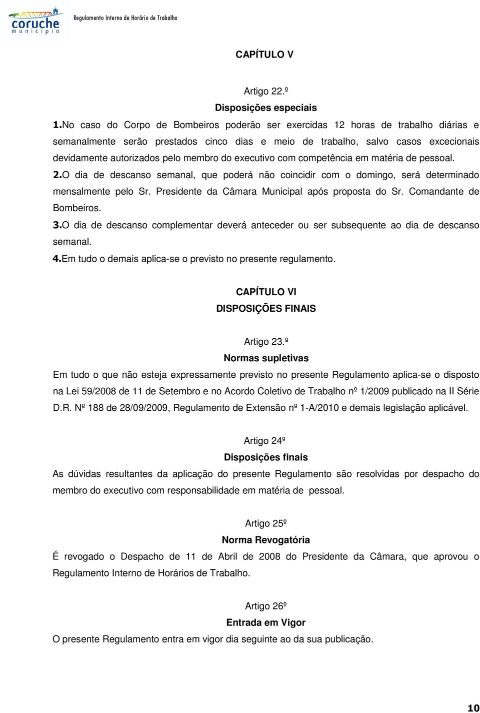 membro do executivo com competência em matéria de pessoal. 2.O dia de descanso semanal, que poderá não coincidir com o domingo, será determinado mensalmente pelo Sr.