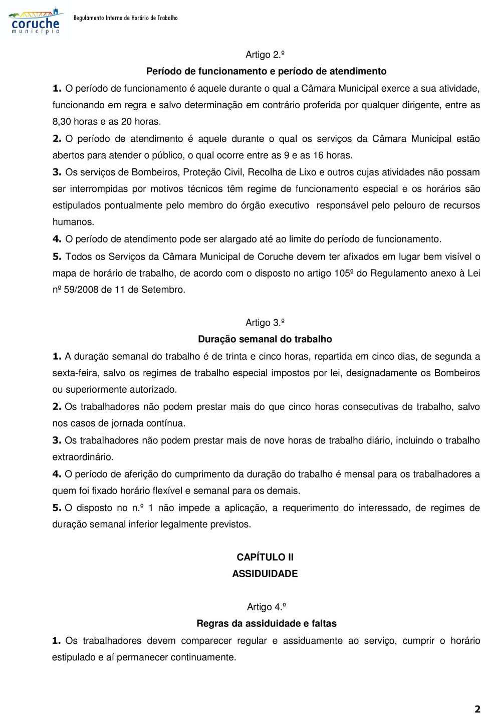 horas e as 20 horas. 2. O período de atendimento é aquele durante o qual os serviços da Câmara Municipal estão abertos para atender o público, o qual ocorre entre as 9 e as 16 horas. 3.