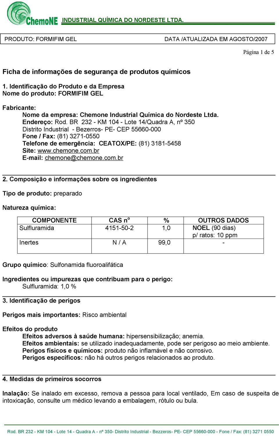 BR 232 - KM 104 - Lote 14/Quadra A, nº 350 Distrito Industrial - Bezerros- PE- CEP 55660-000 Fone / Fax: (81) 3271-0550 Telefone de emergência: CEATOX/PE: (81) 3181-5458 Site: www.chemone.com.