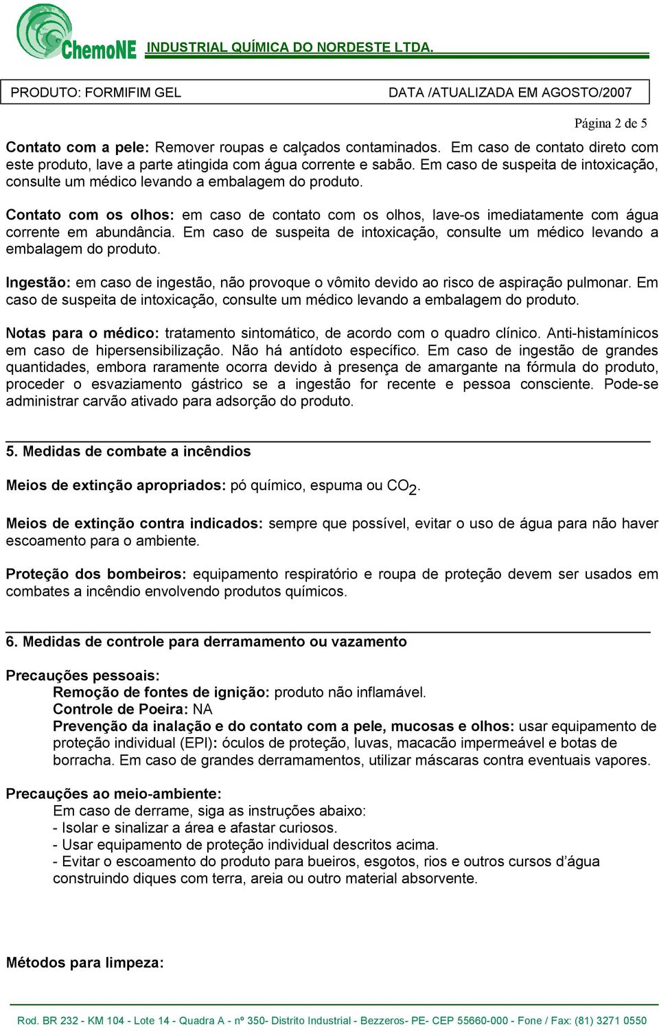 Em caso de suspeita de intoxicação, consulte um médico levando a embalagem do produto. Ingestão: em caso de ingestão, não provoque o vômito devido ao risco de aspiração pulmonar.