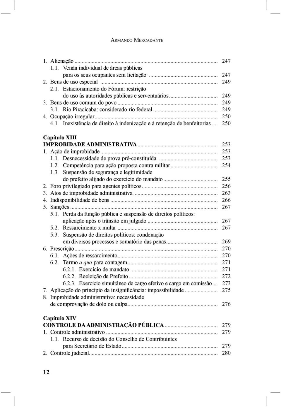 .. 250 Capítulo XIII IMPROBIDADE ADMINISTRATIVA... 253 1. Ação de improbidade... 253 1.1. Desnecessidade de prova pré-constituída... 253 1.2. Competência para ação proposta contra militar... 254 1.3. Suspensão de segurança e legitimidade do prefeito alijado do exercício do mandato.