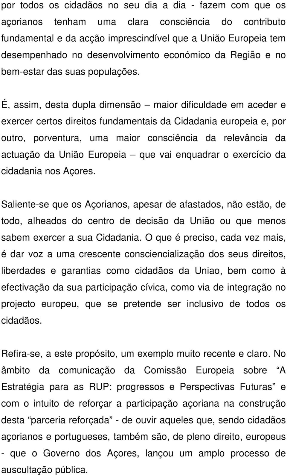 É, assim, desta dupla dimensão maior dificuldade em aceder e exercer certos direitos fundamentais da Cidadania europeia e, por outro, porventura, uma maior consciência da relevância da actuação da