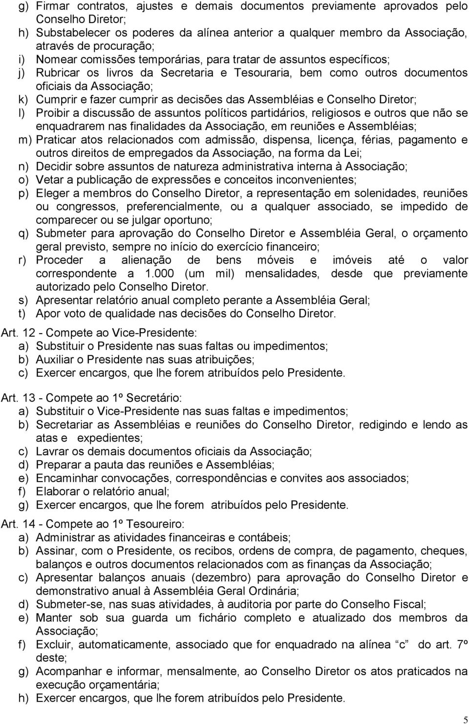 decisões das Assembléias e Conselho Diretor; l) Proibir a discussão de assuntos políticos partidários, religiosos e outros que não se enquadrarem nas finalidades da Associação, em reuniões e