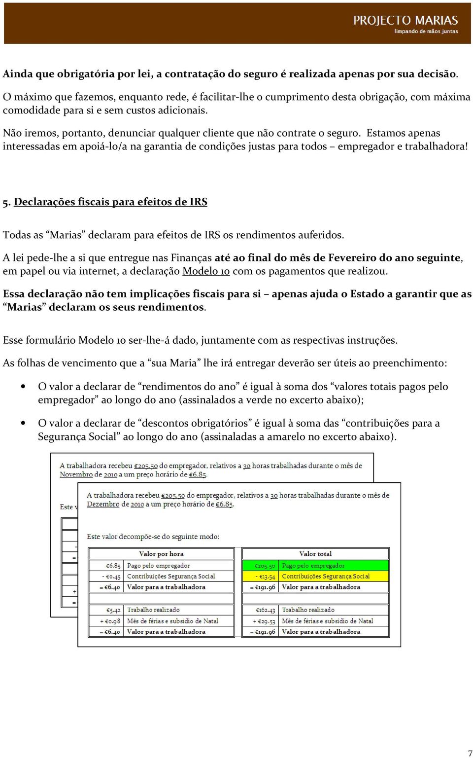 Não iremos, portanto, denunciar qualquer cliente que não contrate o seguro. Estamos apenas interessadas em apoiá-lo/a na garantia de condições justas para todos empregador e trabalhadora! 5.